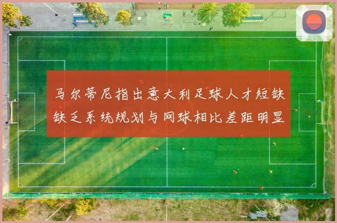 马尔蒂尼指出意大利足球人才短缺缺乏系统规划与网球相比差距明显