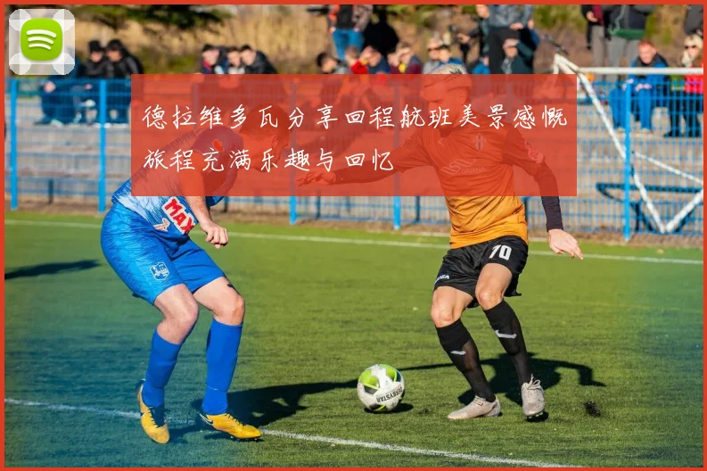 德拉维多瓦分享回程航班美景感慨旅程充满乐趣与回忆