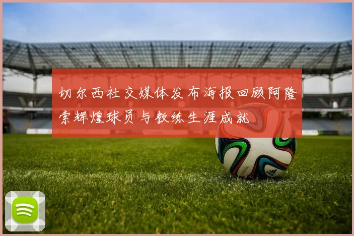 切尔西社交媒体发布海报回顾阿隆索辉煌球员与教练生涯成就