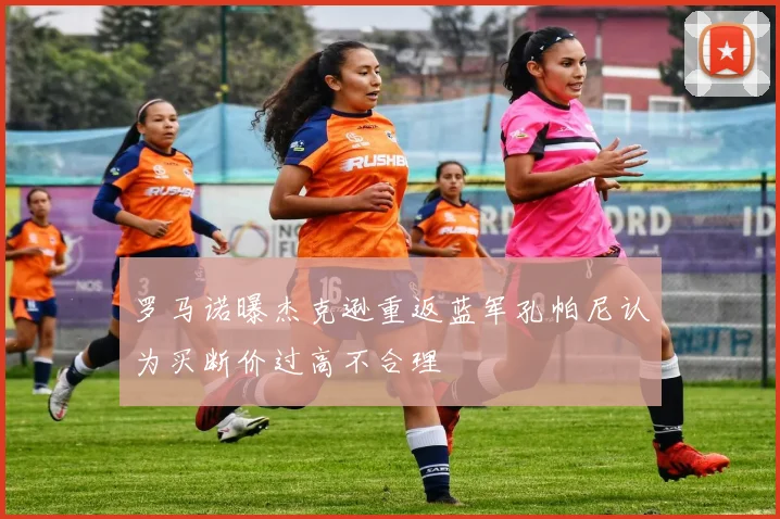 罗马诺曝杰克逊重返蓝军孔帕尼认为买断价过高不合理
