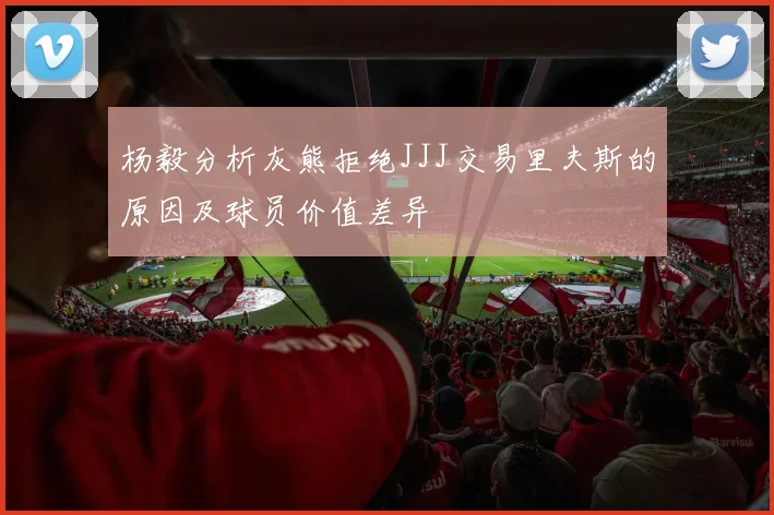杨毅分析灰熊拒绝JJJ交易里夫斯的原因及球员价值差异