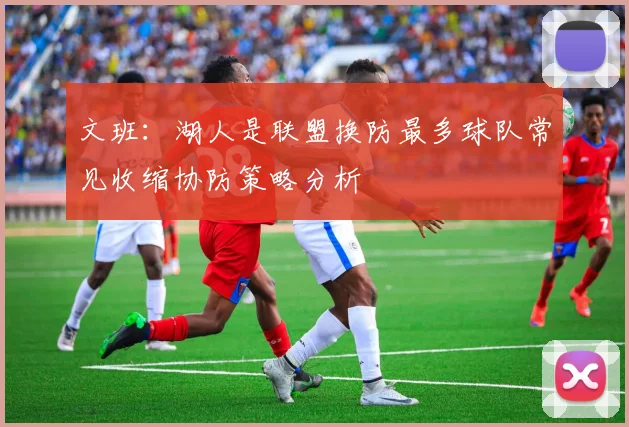 文班：湖人是联盟换防最多球队常见收缩协防策略分析