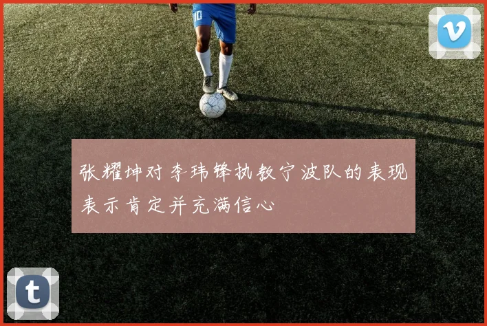 张耀坤对李玮锋执教宁波队的表现表示肯定并充满信心