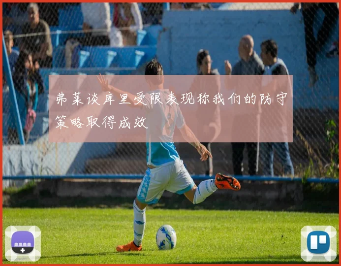 弗莱谈库里受限表现称我们的防守策略取得成效