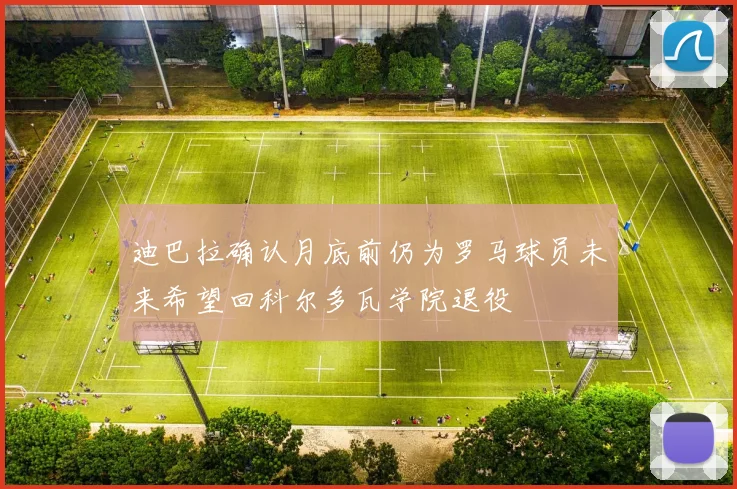 迪巴拉确认月底前仍为罗马球员未来希望回科尔多瓦学院退役