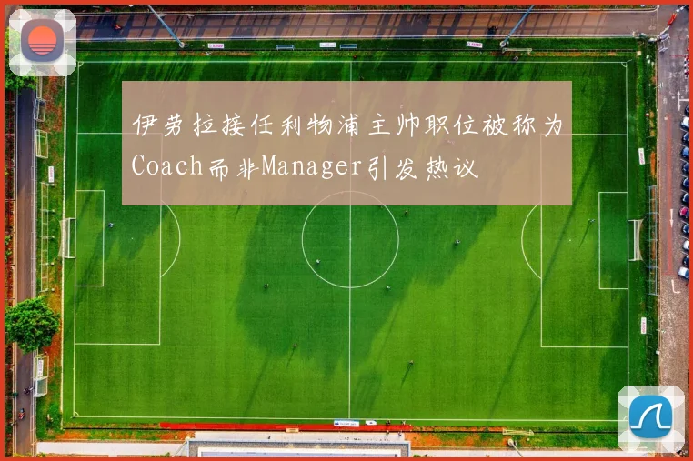 伊劳拉接任利物浦主帅职位被称为Coach而非Manager引发热议