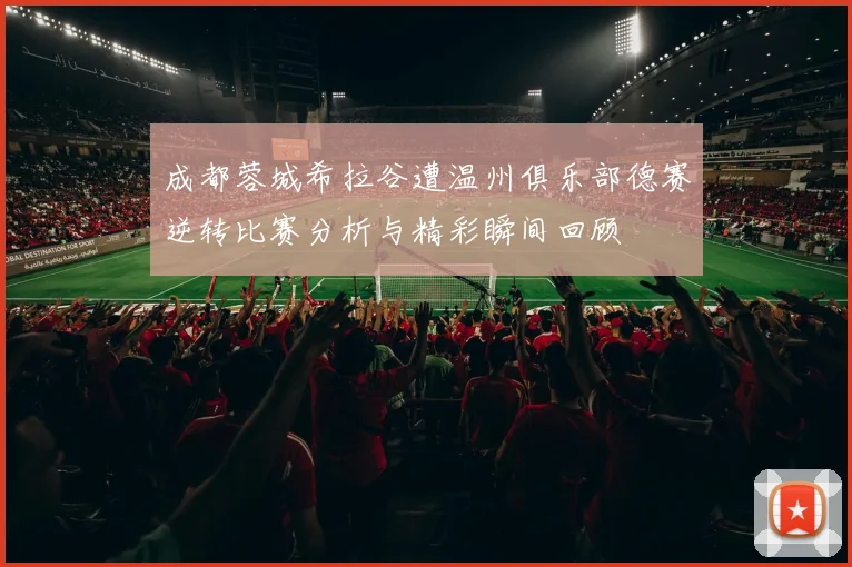 成都蓉城希拉谷遭温州俱乐部德赛逆转比赛分析与精彩瞬间回顾
